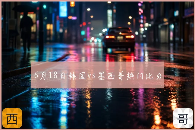 6月18日韩国vs墨西哥热门比分
