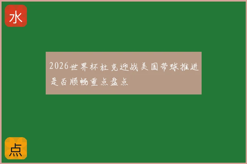 2026世界杯杜克迎战美国带球推进是否顺畅重点盘点