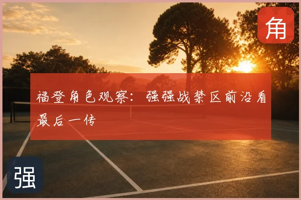 福登角色观察:强强战禁区前沿看最后一传