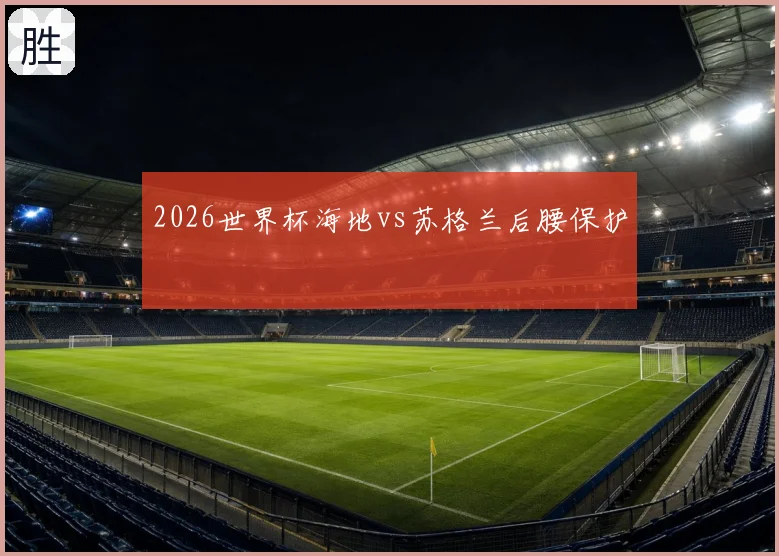 2026世界杯海地vs苏格兰后腰保护