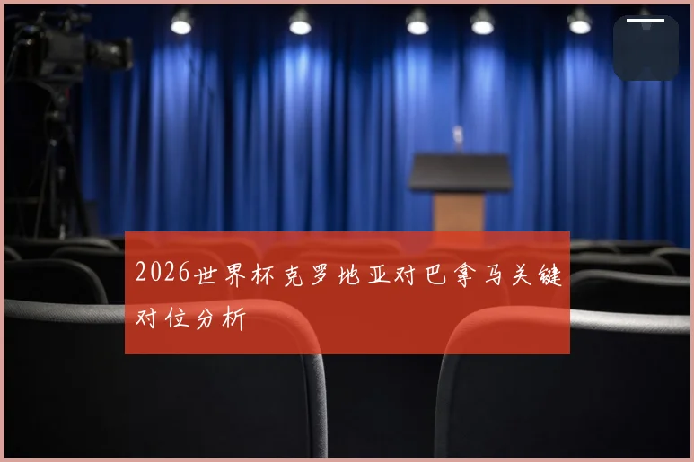 2026世界杯克罗地亚对巴拿马关键对位分析