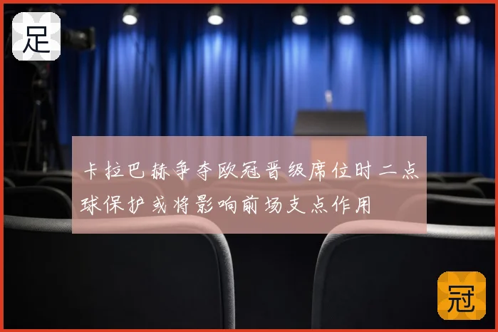 卡拉巴赫争夺欧冠晋级席位时二点球保护或将影响前场支点作用