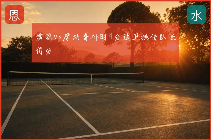 雷恩vs摩纳哥补时4分边卫挑传队长得分