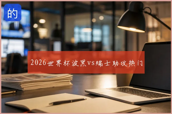 2026世界杯波黑vs瑞士助攻热门